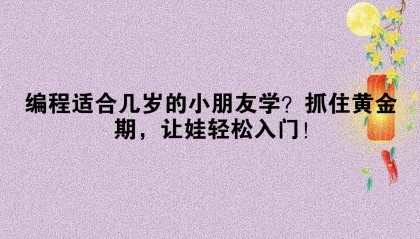 编程适合几岁的小朋友学？抓住黄金期，让娃轻松入门！