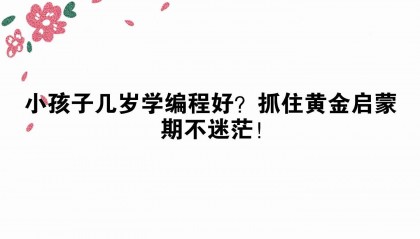 小孩子几岁学编程好？抓住黄金启蒙期不迷茫！