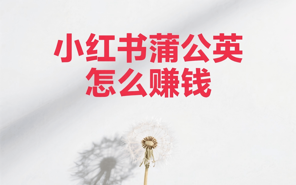 小红书蒲公英怎么赚钱？是真的吗？