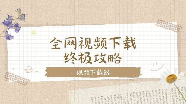 全网视频下载终极攻略：收藏这一篇就够了