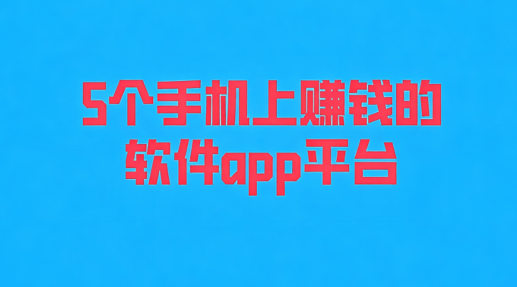 分享5个手机上赚钱的软件app平台，你知道几个呢？