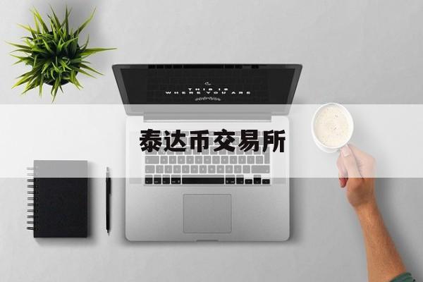 泰达币交易所(泰达币交易平台官网)